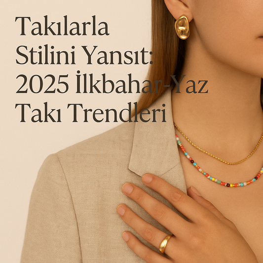 Takılarla Stilini Yansıt: 2025 İlkbahar-Yaz Takı Trendleri